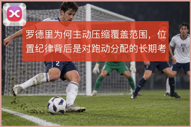 罗德里为何主动压缩覆盖范围，位置纪律背后是对跑动分配的长期考量