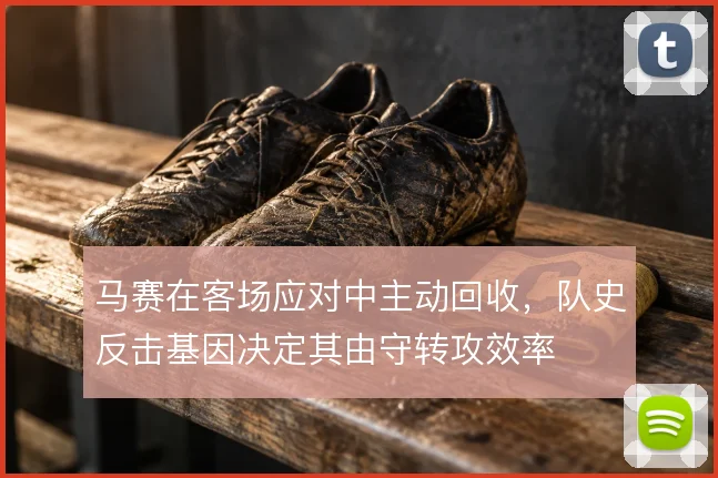 马赛在客场应对中主动回收，队史反击基因决定其由守转攻效率