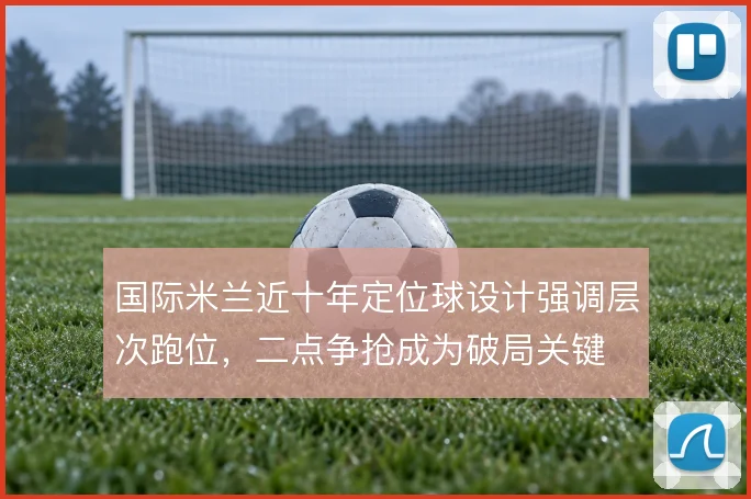 国际米兰近十年定位球设计强调层次跑位，二点争抢成为破局关键