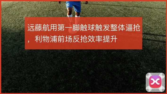 远藤航用第一脚触球触发整体逼抢，利物浦前场反抢效率提升