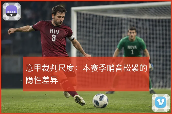意甲裁判尺度：本赛季哨音松紧的隐性差异