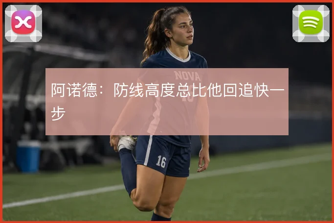 阿诺德：防线高度总比他回追快一步