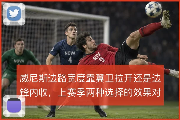 威尼斯边路宽度靠翼卫拉开还是边锋内收，上赛季两种选择的效果对比
