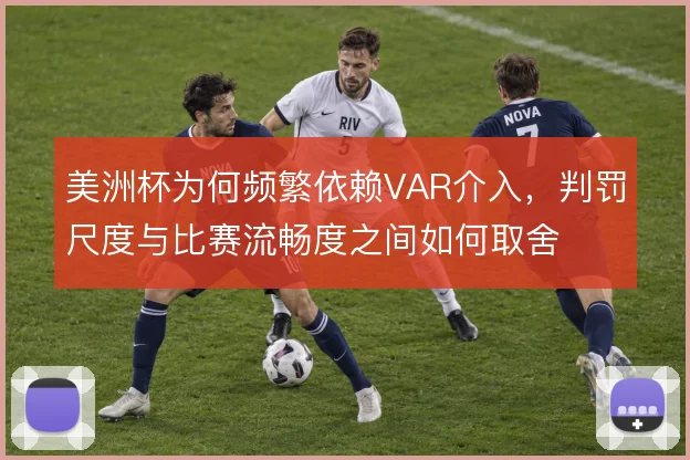美洲杯为何频繁依赖VAR介入,判罚尺度与比赛流畅度之间如何取舍