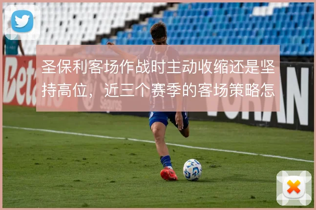 圣保利客场作战时主动收缩还是坚持高位，近三个赛季的客场策略怎么解