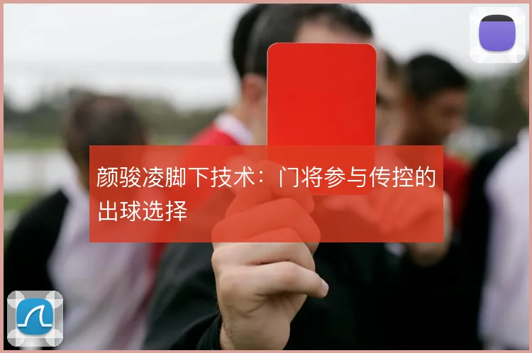 颜骏凌脚下技术：门将参与传控的出球选择