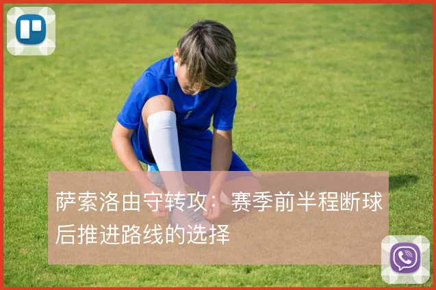 萨索洛由守转攻：赛季前半程断球后推进路线的选择