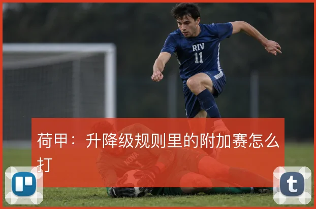 荷甲：升降级规则里的附加赛怎么打