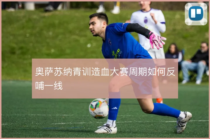 奥萨苏纳青训造血大赛周期如何反哺一线