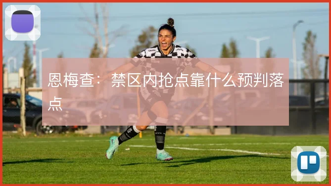 恩梅查：禁区内抢点靠什么预判落点
