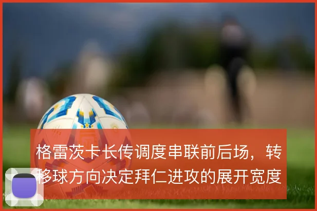 格雷茨卡长传调度串联前后场，转移球方向决定拜仁进攻的展开宽度