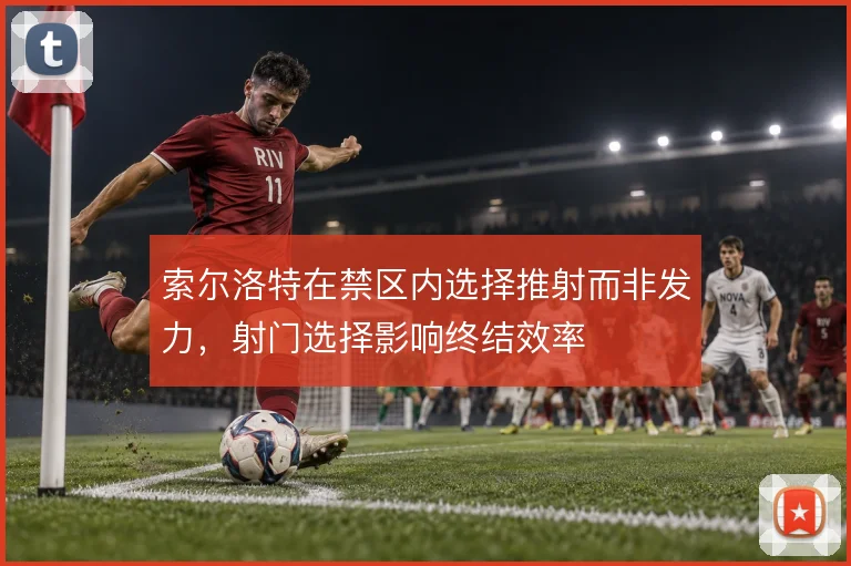 索尔洛特在禁区内选择推射而非发力，射门选择影响终结效率
