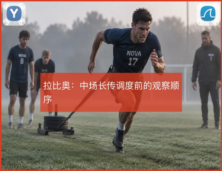 拉比奥:中场长传调度前的观察顺序