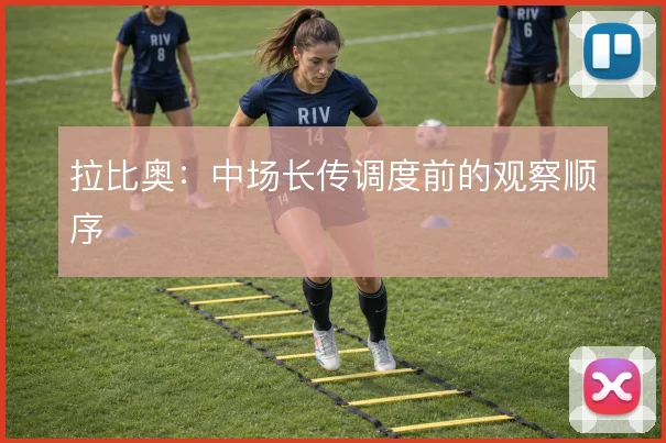拉比奥：中场长传调度前的观察顺序