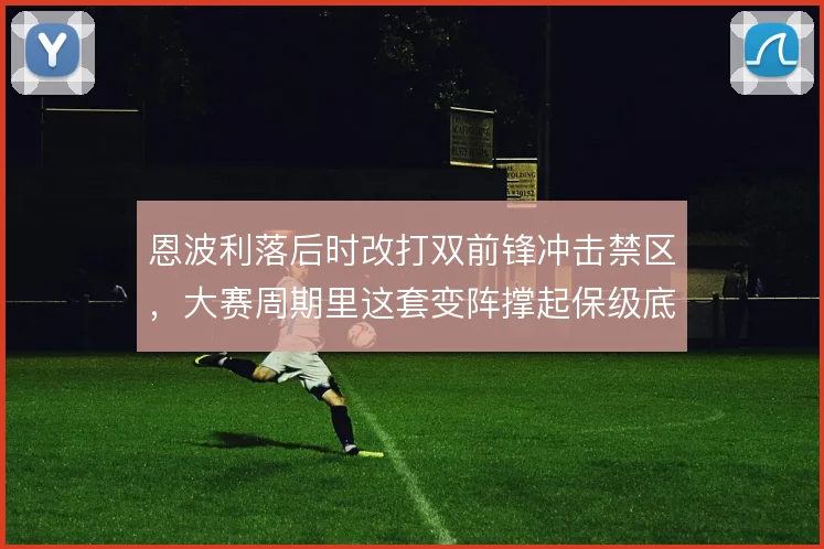 恩波利落后时改打双前锋冲击禁区，大赛周期里这套变阵撑起保级底气