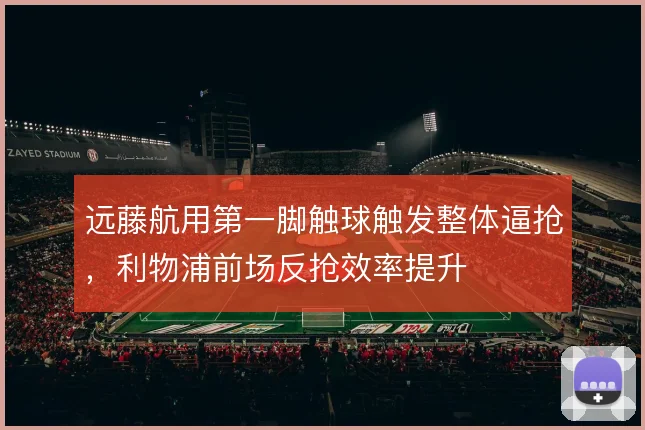 远藤航用第一脚触球触发整体逼抢，利物浦前场反抢效率提升