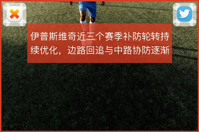 伊普斯维奇近三个赛季补防轮转持续优化，边路回追与中路协防逐渐成形