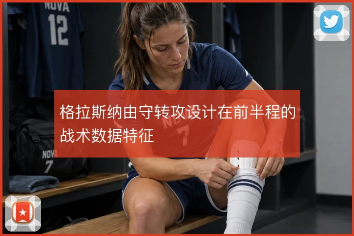 格拉斯纳由守转攻设计在前半程的战术数据特征