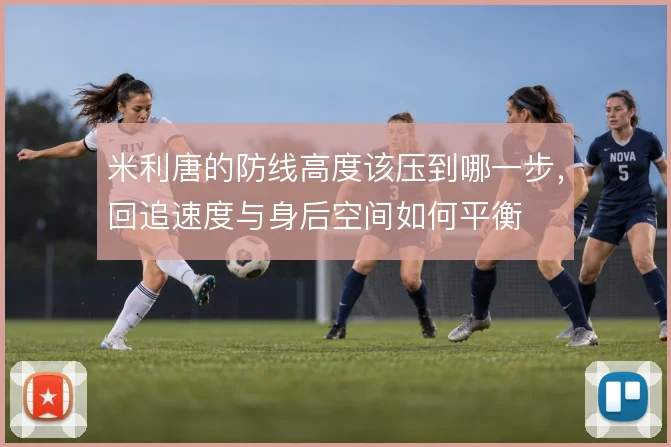 米利唐的防线高度该压到哪一步，回追速度与身后空间如何平衡