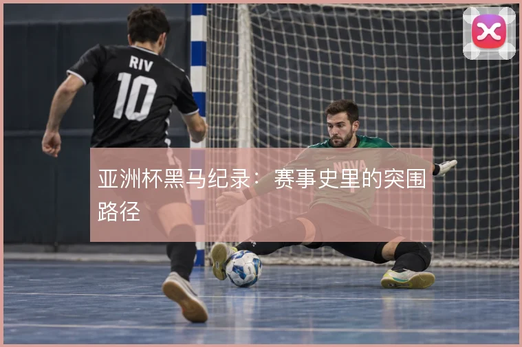 亚洲杯黑马纪录：赛事史里的突围路径