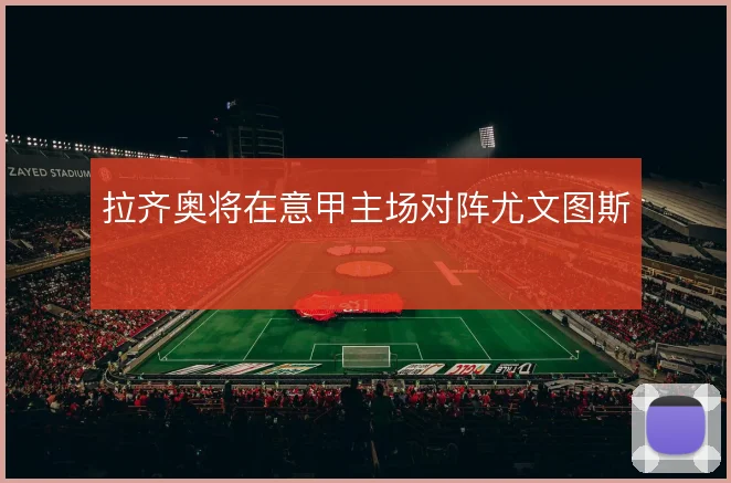 拉齐奥将在意甲主场对阵尤文图斯