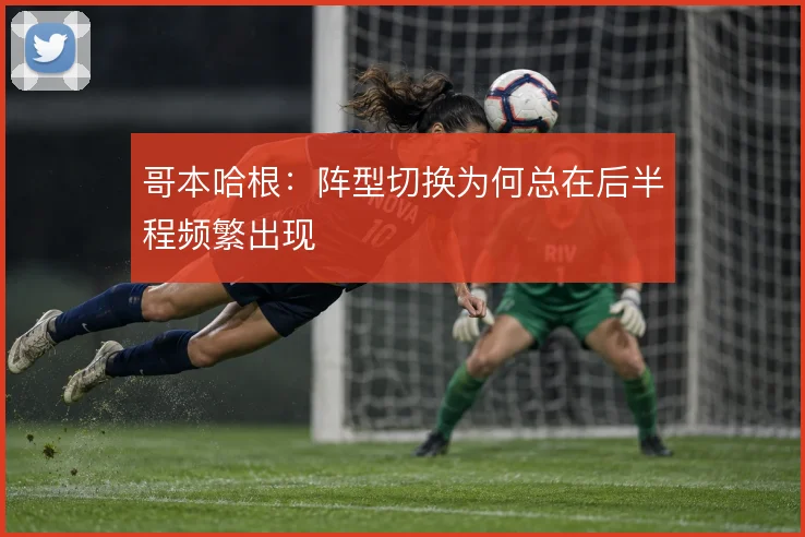 哥本哈根：阵型切换为何总在后半程频繁出现