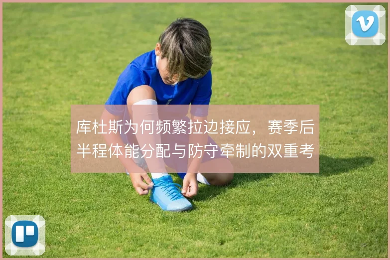 库杜斯为何频繁拉边接应,赛季后半程体能分配与防守牵制的双重考量