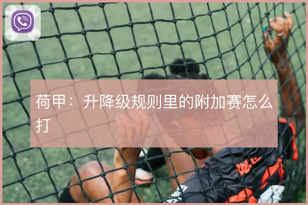 荷甲：升降级规则里的附加赛怎么打