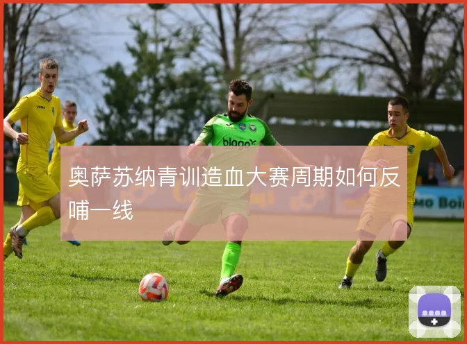 奥萨苏纳青训造血大赛周期如何反哺一线