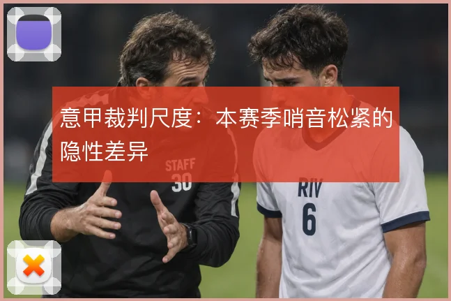 意甲裁判尺度:本赛季哨音松紧的隐性差异