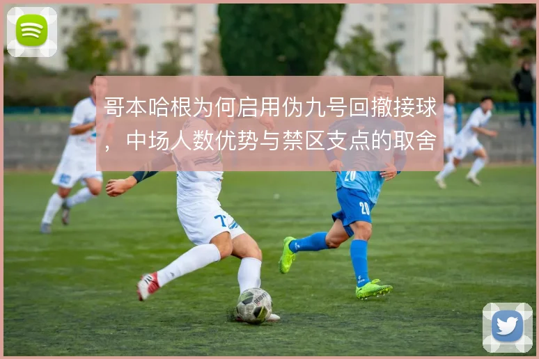 哥本哈根为何启用伪九号回撤接球，中场人数优势与禁区支点的取舍