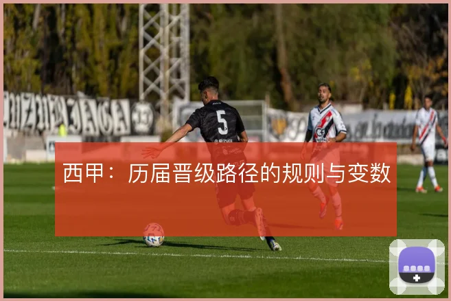 西甲:历届晋级路径的规则与变数