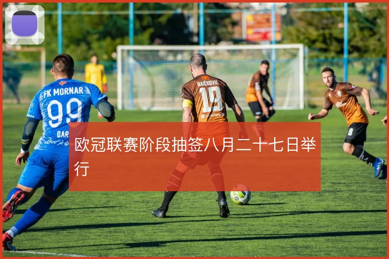 欧冠联赛阶段抽签八月二十七日举行