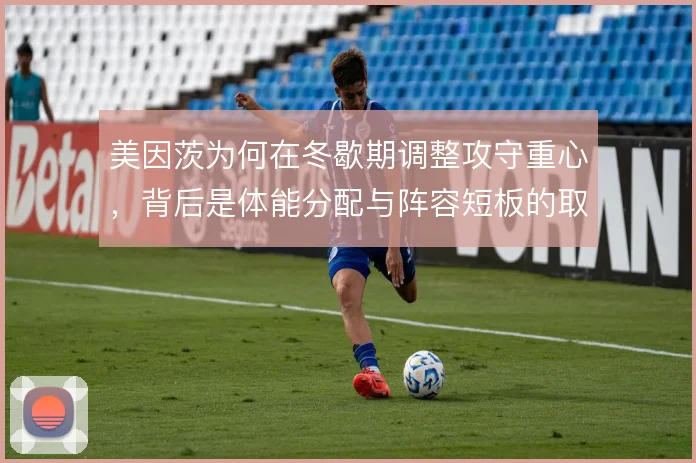 美因茨为何在冬歇期调整攻守重心,背后是体能分配与阵容短板的取舍