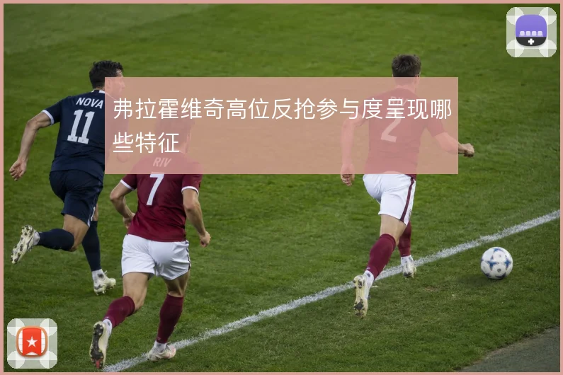 弗拉霍维奇高位反抢参与度呈现哪些特征