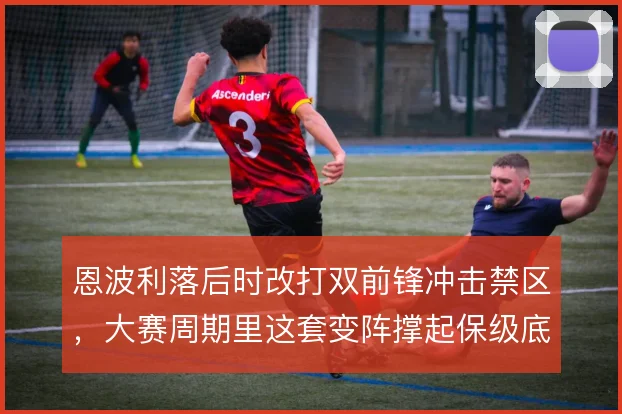 恩波利落后时改打双前锋冲击禁区，大赛周期里这套变阵撑起保级底气