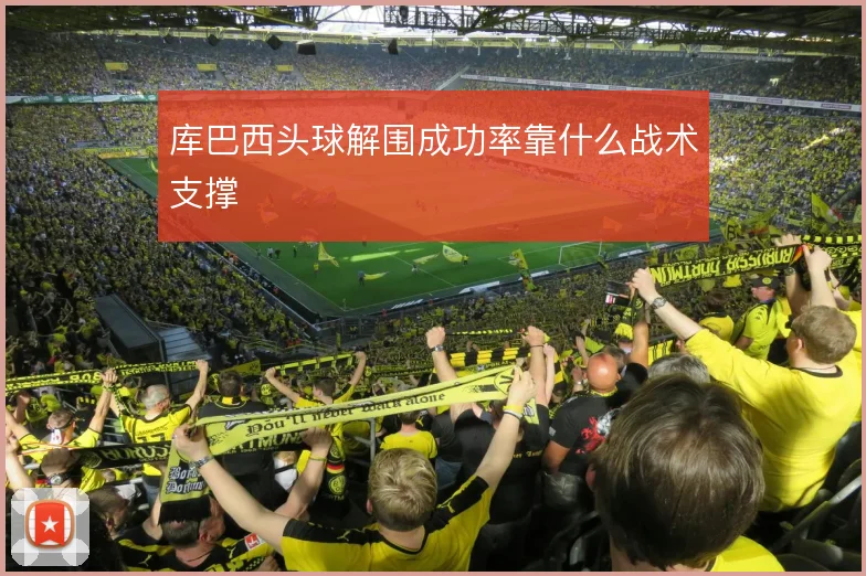 库巴西头球解围成功率靠什么战术支撑