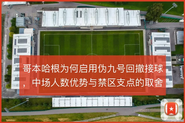 哥本哈根为何启用伪九号回撤接球，中场人数优势与禁区支点的取舍