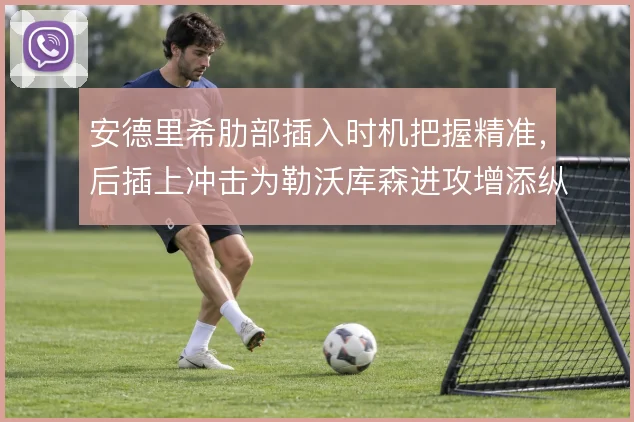 安德里希肋部插入时机把握精准，后插上冲击为勒沃库森进攻增添纵深