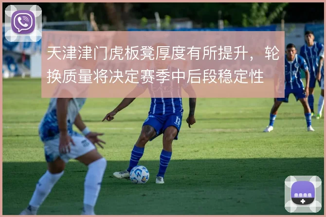 天津津门虎板凳厚度有所提升，轮换质量将决定赛季中后段稳定性