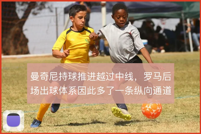 曼奇尼持球推进越过中线,罗马后场出球体系因此多了一条纵向通道