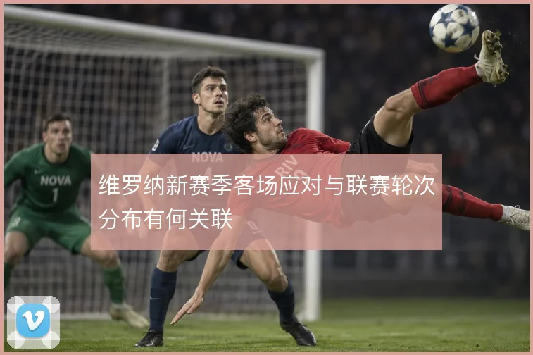 维罗纳新赛季客场应对与联赛轮次分布有何关联