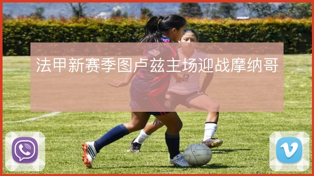 法甲新赛季图卢兹主场迎战摩纳哥