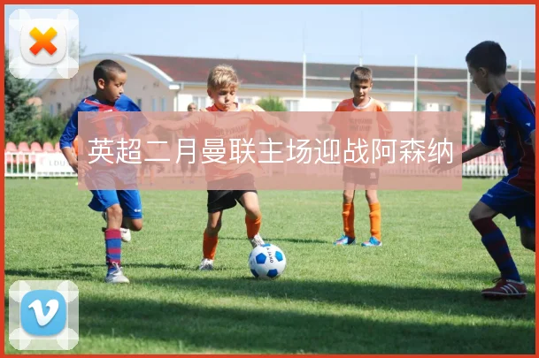 英超二月曼联主场迎战阿森纳