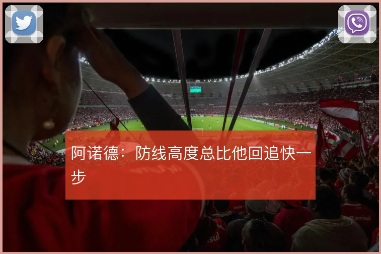 阿诺德：防线高度总比他回追快一步