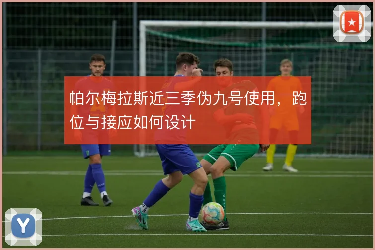 帕尔梅拉斯近三季伪九号使用，跑位与接应如何设计