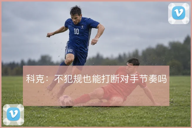 科克：不犯规也能打断对手节奏吗
