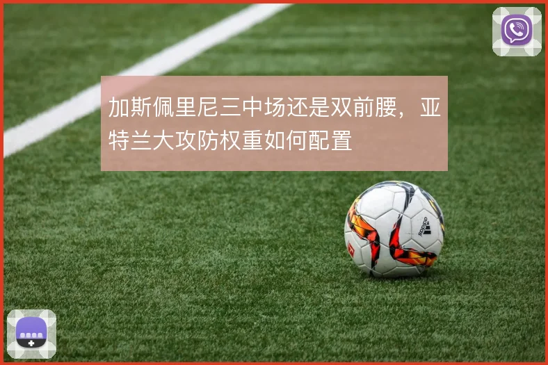 加斯佩里尼三中场还是双前腰，亚特兰大攻防权重如何配置
