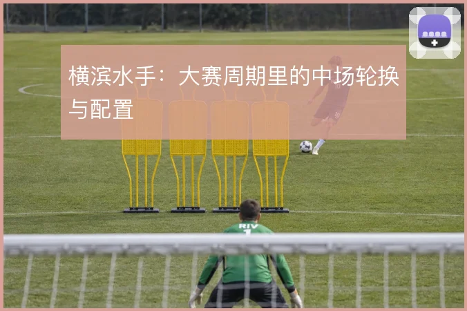 横滨水手：大赛周期里的中场轮换与配置