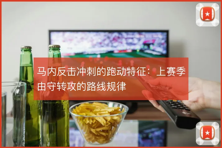 马内反击冲刺的跑动特征：上赛季由守转攻的路线规律